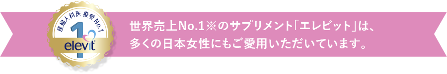 世界売上No.1※のサプリメント「エレビット」は、多くの日本女性にもご愛用いただいています